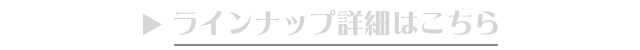 ラインナップの詳細はこちら