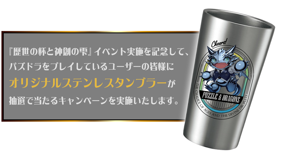 『歴世の杯と神創の雫』イベント実施を記念して、パズドラをプレイしているユーザーの皆様にオリジナルステンレスタンブラーが抽選で当たるキャンペーンを実施いたします。