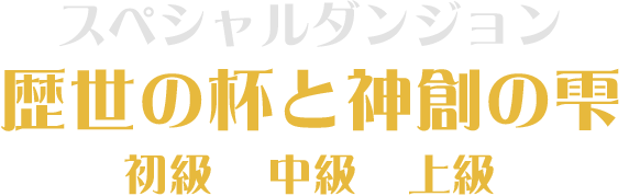 歴世の杯と神創の雫 初級 / 中級 / 上級