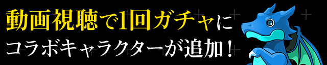 動画視聴で1回ガチャにコラボキャラクターが追加！