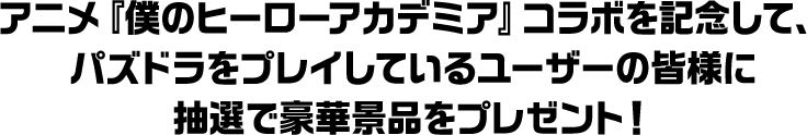 TVアニメ『僕のヒーローアカデミア』コラボを記念して、パズドラをプレイしているユーザーの皆様に抽選で豪華景品をプレゼント！