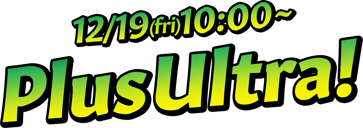 12/19(fri)10:00~ Plus Ultra!