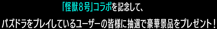 「怪獣８号」コラボを記念して、パズドラをプレイしているユーザーの皆様に抽選で豪華景品をプレゼント！