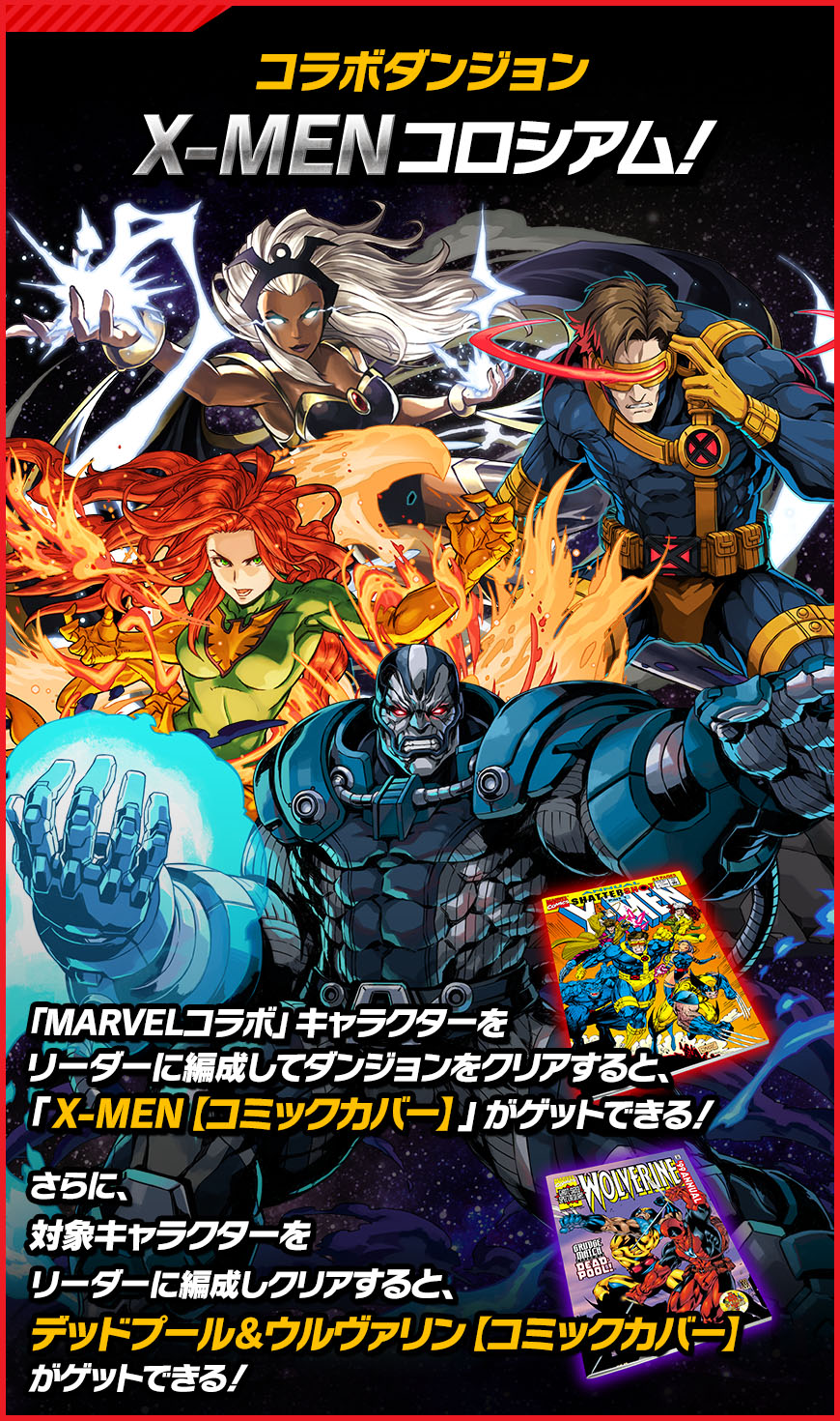 コラボダンジョンX-MENコロシアム「MARVELコラボ」キャラクターをリーダーに編成してダンジョンをクリアすると、「X-MEN【コミックカバー】」がゲットできる！さらに、対象キャラクターをリーダーに編成してクリアすると、デッドプール＆ウルヴァリン【コミックカバー】がゲットできる！