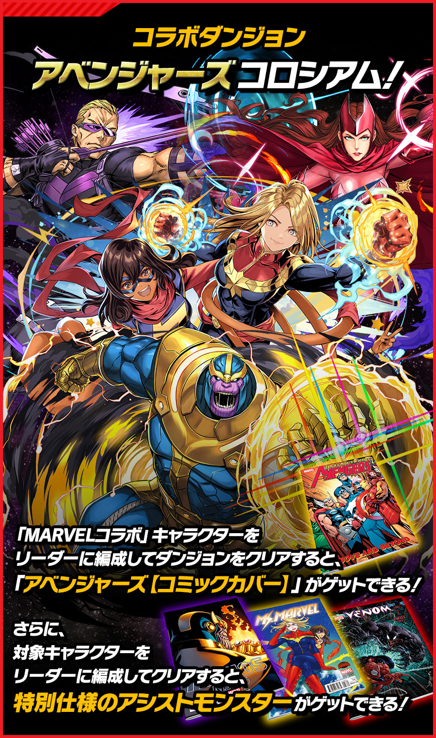 コラボダンジョンアベンジャーズコロシアム「MARVELコラボ」キャラクターをリーダーに編成してダンジョンをクリアすると、「アベンジャーズ【コミックカバー】」がゲットできる！さらに、対象キャラクターをリーダーに編成してクリアすると、特別仕様のアシストモンスターがゲットできる！