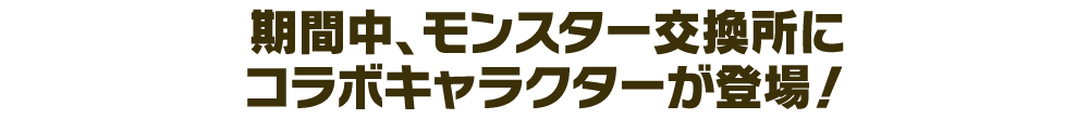期間中、モンスター交換所にコラボキャラクターが登場！