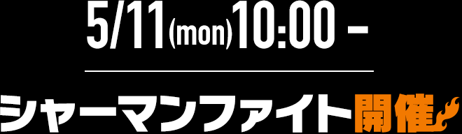 5/11(mon)10:00-　シャーマンファイト開催!