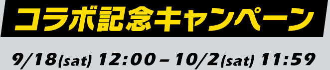 コラボ記念キャンペーン 9/18(sat)12:00-10/2(sat)11:59