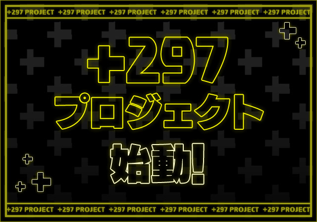 ＋297プロジェクト始動！！