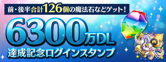 「6300万DL達成記念ログインスタンプ（前半・後半）」実施！