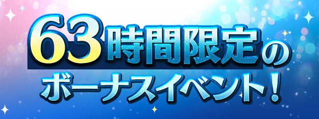63時間限定のボーナスイベント！