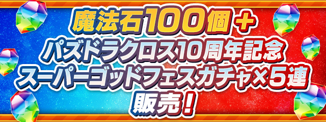 「魔法石100個＋パズドラクロス10周年記念スーパーゴッドフェスガチャ×5連」販売！