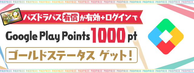 パズドラパス(有償)が有効+ログインで「Google Play Points 1000ポイント」「ゴールドステータス」ゲット！