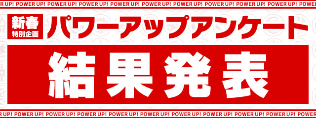 新春特別企画 パワーアップアンケート結果発表!